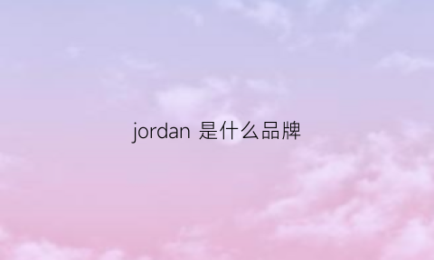 jordan是什么品牌(airjordan是什么品牌)